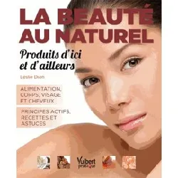 livre la beauté au naturel, produits d'ici et d'ailleurs - alimentation, corps , visage et cheveux - principes actifs, recettes et