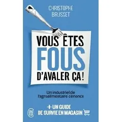 livre vous êtes fous d'avaler ça ! - un industriel de l'agroalimentaire dénonce