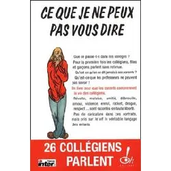 livre ce que je ne peux pas vous dire - vingt - six collegiens et collegiennes parlent