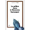 livre la prière dans le nouveau testament - essai de réponse à des questions contemporaines