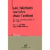 livre les relations sociales chez l'enfant - 2e éd. - genèse, développement, fonctions