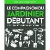livre le compagnon du jardinier débutant - toutes les techniques de jardinage expliquées et illustrées