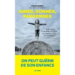 livre aimer, donner, pardonner - l'histoire vraie d'une enfant martyre devenue une mère extraordinaire