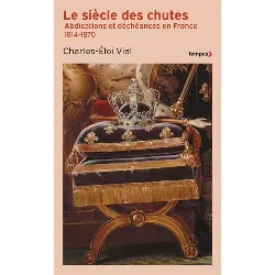 livre le siècle des chutes - abdications et déchéances en france 1814-1870